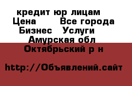 кредит юр лицам  › Цена ­ 0 - Все города Бизнес » Услуги   . Амурская обл.,Октябрьский р-н